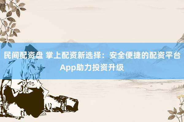 民间配资盘 掌上配资新选择：安全便捷的配资平台App助力投资升级