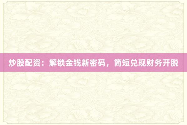 炒股配资：解锁金钱新密码，简短兑现财务开脱