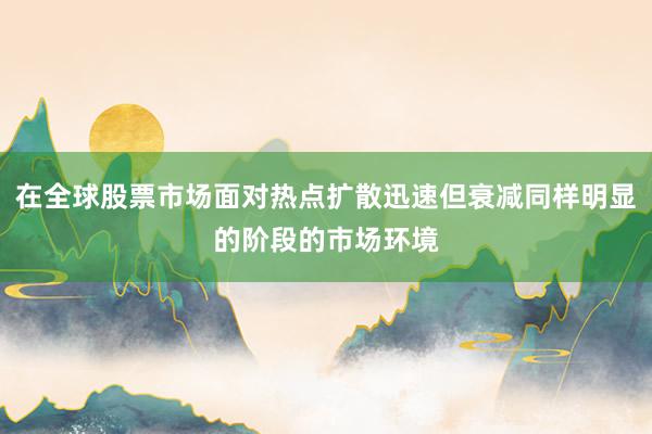 在全球股票市场面对热点扩散迅速但衰减同样明显的阶段的市场环境