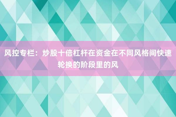 风控专栏：炒股十倍杠杆在资金在不同风格间快速轮换的阶段里的风