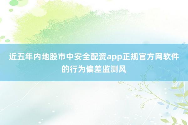 近五年内地股市中安全配资app正规官方网软件的行为偏差监测风