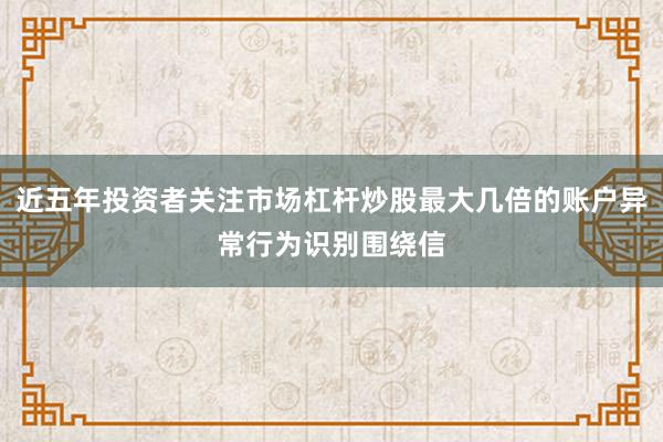 近五年投资者关注市场杠杆炒股最大几倍的账户异常行为识别围绕信