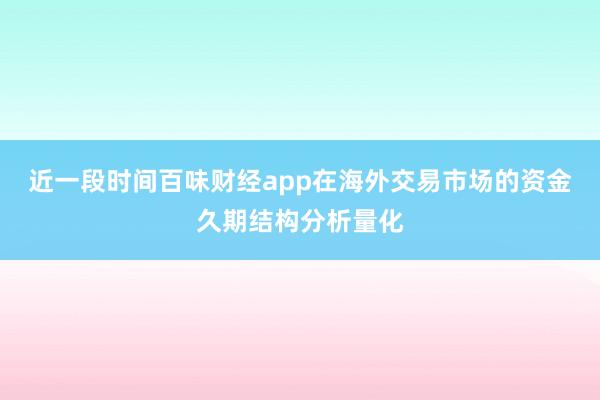 近一段时间百味财经app在海外交易市场的资金久期结构分析量化