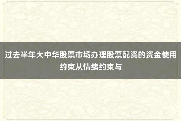 过去半年大中华股票市场办理股票配资的资金使用约束从情绪约束与