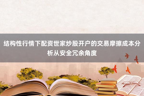 结构性行情下配资世家炒股开户的交易摩擦成本分析从安全冗余角度